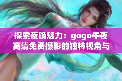 探索夜晚魅力：gogo午夜高清免费摄影的独特视角与体验