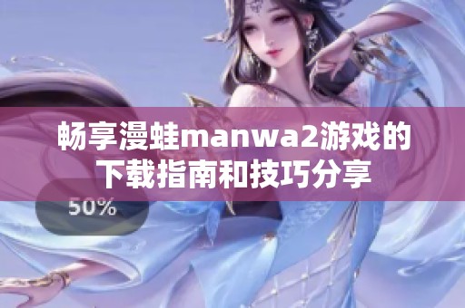 畅享漫蛙manwa2游戏的下载指南和技巧分享