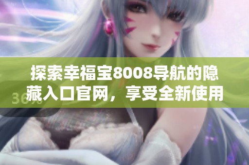 探索幸福宝8008导航的隐藏入口官网，享受全新使用体验