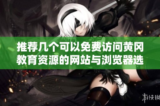 推荐几个可以免费访问黄冈教育资源的网站与浏览器选择