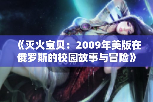 《灭火宝贝：2009年美版在俄罗斯的校园故事与冒险》
