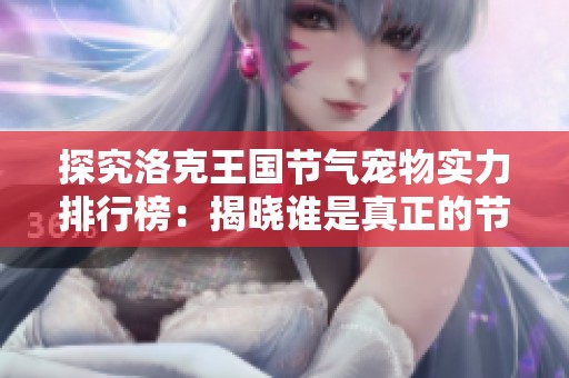 探究洛克王国节气宠物实力排行榜：揭晓谁是真正的节气使者之王