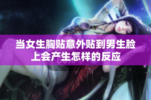 当女生胸贴意外贴到男生脸上会产生怎样的反应