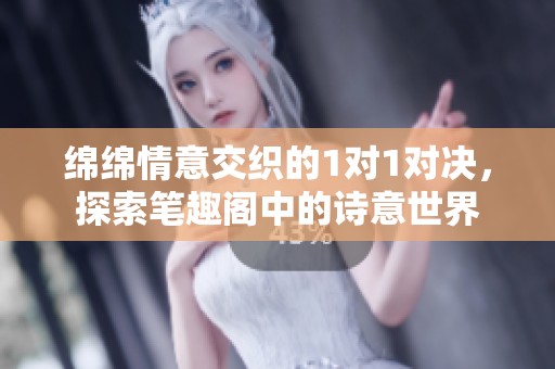 绵绵情意交织的1对1对决，探索笔趣阁中的诗意世界