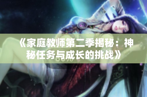 《家庭教师第二季揭秘：神秘任务与成长的挑战》