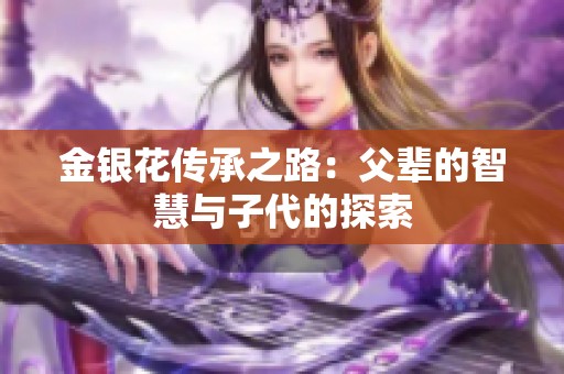 金银花传承之路：父辈的智慧与子代的探索