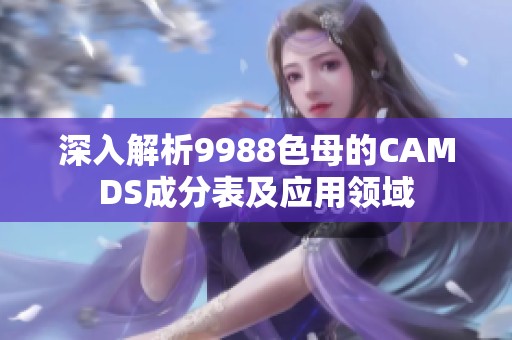 深入解析9988色母的CAMDS成分表及应用领域