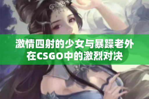 激情四射的少女与暴躁老外在CSGO中的激烈对决