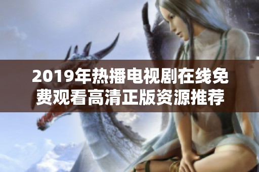 2019年热播电视剧在线免费观看高清正版资源推荐