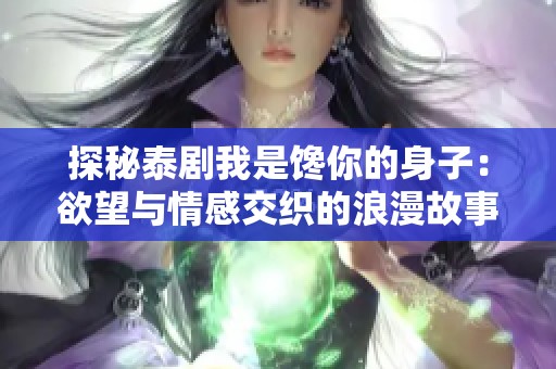 探秘泰剧我是馋你的身子：欲望与情感交织的浪漫故事