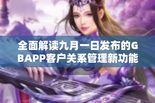 全面解读九月一日发布的GBAPP客户关系管理新功能