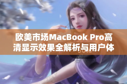 欧美市场MacBook Pro高清显示效果全解析与用户体验评测