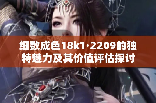 细数成色18k1·2209的独特魅力及其价值评估探讨