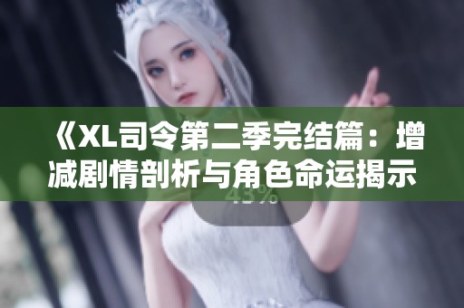 《XL司令第二季完结篇：增减剧情剖析与角色命运揭示》