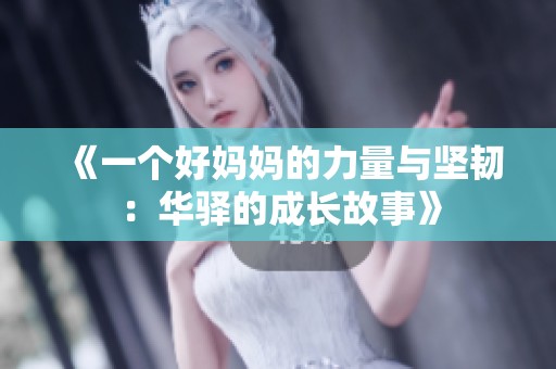 《一个好妈妈的力量与坚韧：华驿的成长故事》