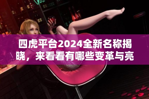 四虎平台2024全新名称揭晓，来看看有哪些变革与亮点。