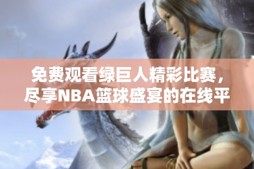 免费观看绿巨人精彩比赛，尽享NBA篮球盛宴的在线平台