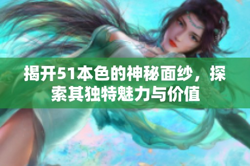 揭开51本色的神秘面纱，探索其独特魅力与价值