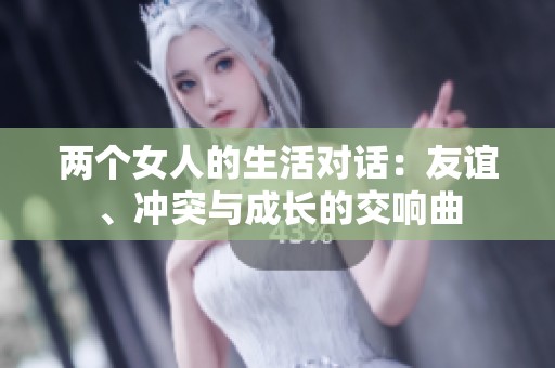 两个女人的生活对话：友谊、冲突与成长的交响曲