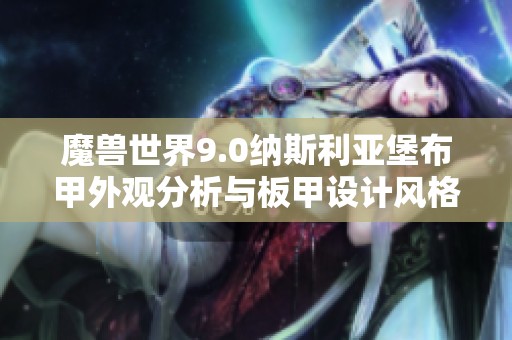 魔兽世界9.0纳斯利亚堡布甲外观分析与板甲设计风格全面介绍