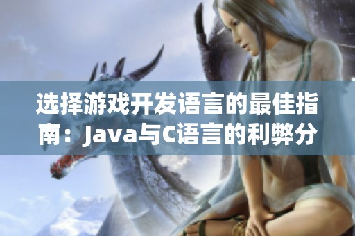 选择游戏开发语言的最佳指南：Java与C语言的利弊分析及应用场景探讨