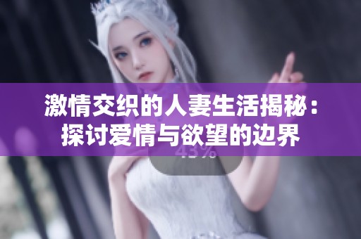 激情交织的人妻生活揭秘：探讨爱情与欲望的边界