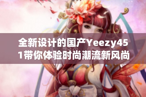 全新设计的国产Yeezy451带你体验时尚潮流新风尚