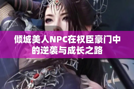 倾城美人NPC在权臣豪门中的逆袭与成长之路