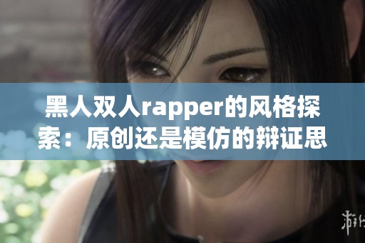 黑人双人rapper的风格探索：原创还是模仿的辩证思考