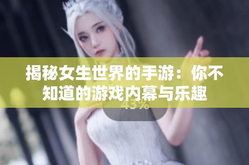 揭秘女生世界的手游：你不知道的游戏内幕与乐趣