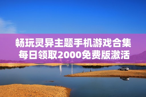 畅玩灵异主题手机游戏合集 每日领取2000免费版激活福利尽在群乐游戏网