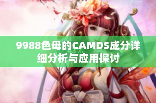 9988色母的CAMDS成分详细分析与应用探讨