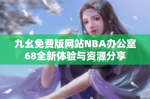 九幺免费版网站NBA办公室68全新体验与资源分享