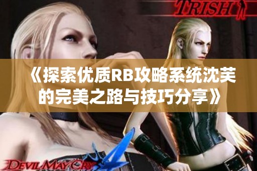 《探索优质RB攻略系统沈芙的完美之路与技巧分享》