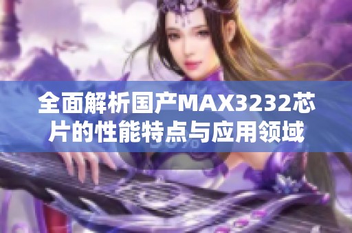 全面解析国产MAX3232芯片的性能特点与应用领域