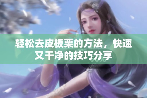 轻松去皮板栗的方法，快速又干净的技巧分享