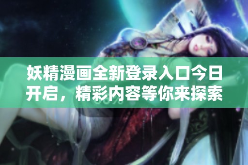 妖精漫画全新登录入口今日开启，精彩内容等你来探索