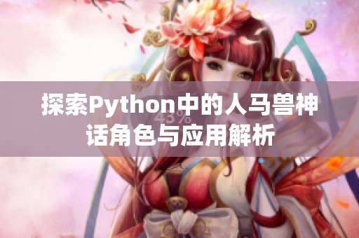 探索Python中的人马兽神话角色与应用解析