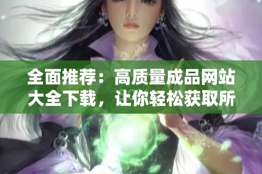 全面推荐：高质量成品网站大全下载，让你轻松获取所需资源