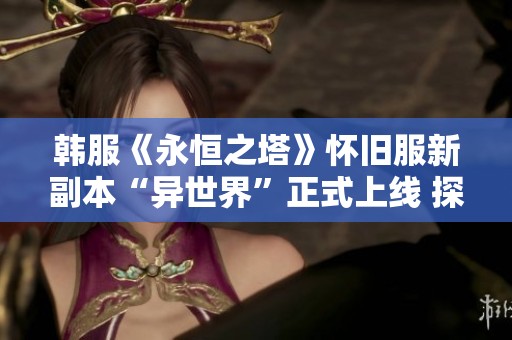 韩服《永恒之塔》怀旧服新副本“异世界”正式上线 探索全新挑战与冒险体验