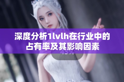 深度分析1lvlh在行业中的占有率及其影响因素