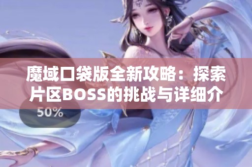 魔域口袋版全新攻略：探索片区BOSS的挑战与详细介绍指南