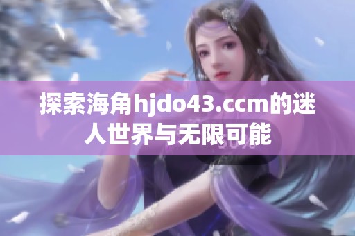 探索海角hjdo43.ccm的迷人世界与无限可能