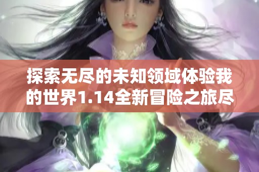 探索无尽的未知领域体验我的世界1.14全新冒险之旅尽在中条游戏网