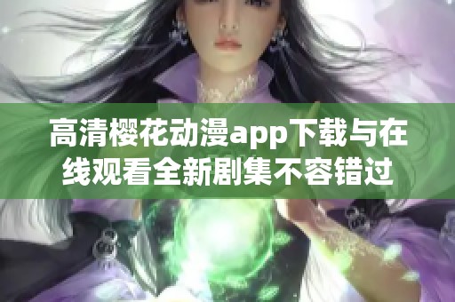 高清樱花动漫app下载与在线观看全新剧集不容错过