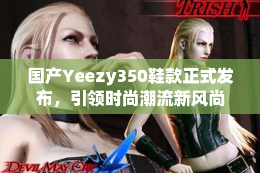 国产Yeezy350鞋款正式发布，引领时尚潮流新风尚