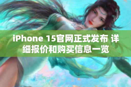 iPhone 15官网正式发布 详细报价和购买信息一览