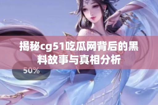 揭秘cg51吃瓜网背后的黑料故事与真相分析