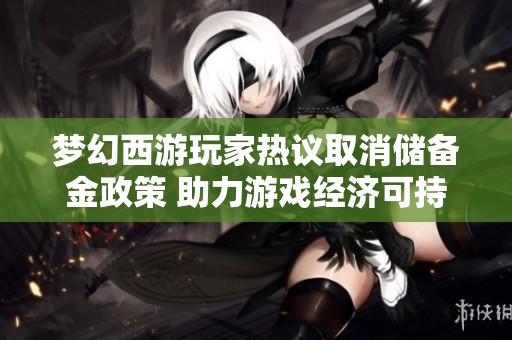 梦幻西游玩家热议取消储备金政策 助力游戏经济可持续发展与良性循环