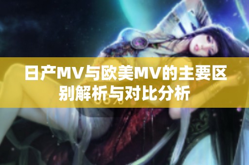 日产MV与欧美MV的主要区别解析与对比分析